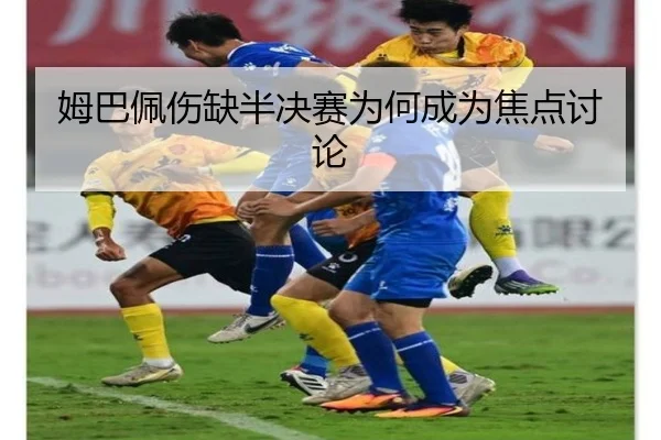 姆巴佩伤缺半决赛为何成为焦点讨论