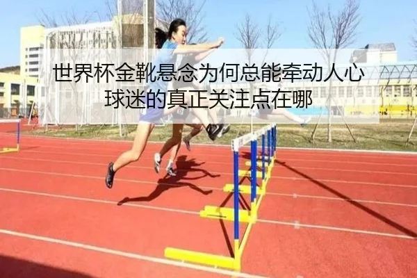 世界杯金靴悬念为何总能牵动人心 球迷的真正关注点在哪